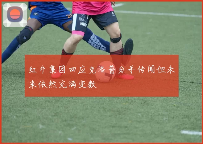 红牛集团回应克洛普分手传闻但未来依然充满变数