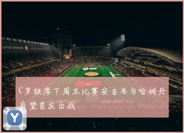 C罗缺席下周末比赛安吉洛与哈姆丹有望首发出战