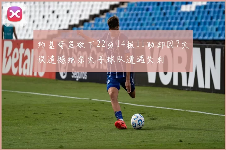 约基奇虽砍下22分14板11助却因7失误遗憾绝杀失手球队遭遇失利
