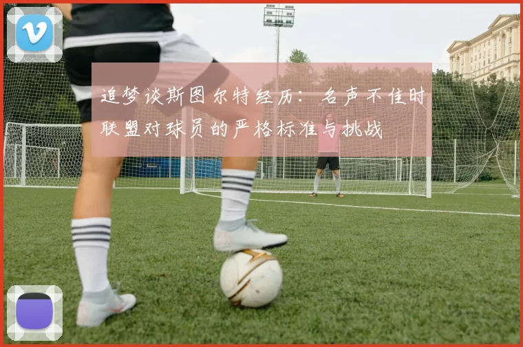 追梦谈斯图尔特经历：名声不佳时联盟对球员的严格标准与挑战