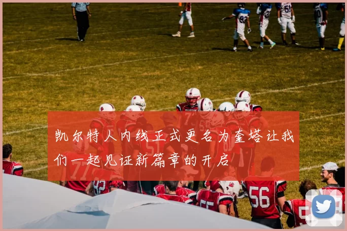 凯尔特人内线正式更名为奎塔让我们一起见证新篇章的开启