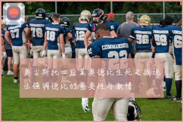 奥古斯托回应莱奥德比生死之战说法强调德比的重要性与激情