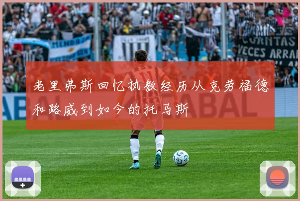 老里弗斯回忆执教经历从克劳福德和路威到如今的托马斯