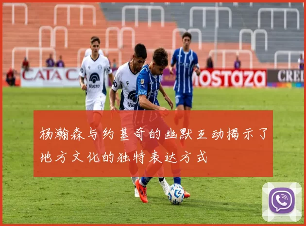 杨瀚森与约基奇的幽默互动揭示了地方文化的独特表达方式