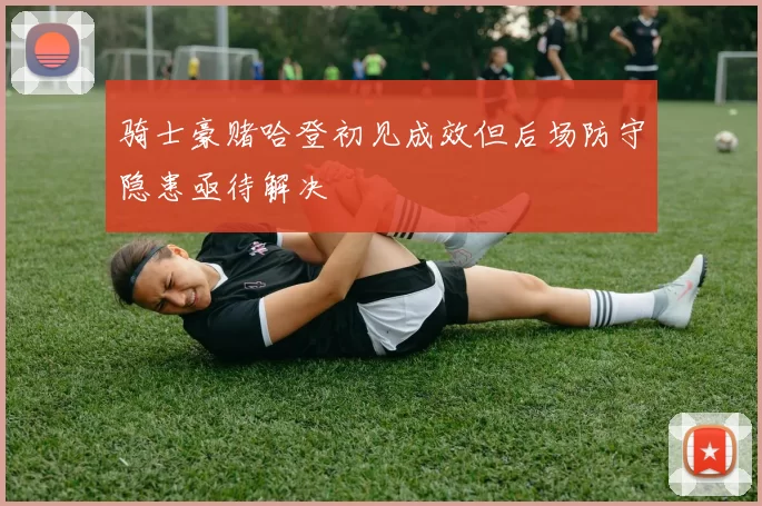 骑士豪赌哈登初见成效但后场防守隐患亟待解决