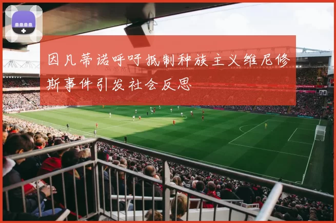 因凡蒂诺呼吁抵制种族主义维尼修斯事件引发社会反思