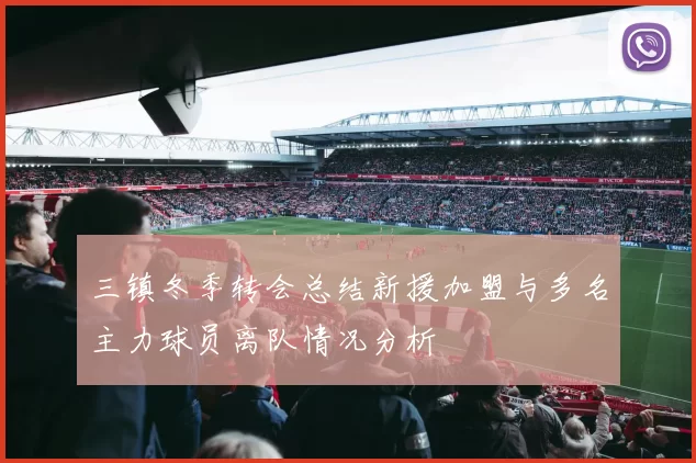 三镇冬季转会总结新援加盟与多名主力球员离队情况分析