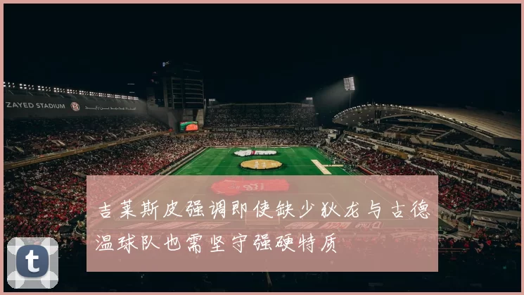 吉莱斯皮强调即使缺少狄龙与古德温球队也需坚守强硬特质